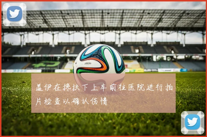 盖伊在搀扶下上车前往医院进行拍片检查以确认伤情