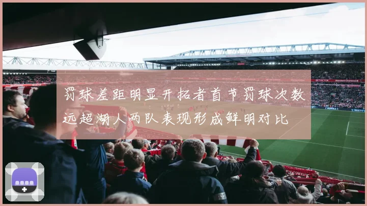 罚球差距明显开拓者首节罚球次数远超湖人两队表现形成鲜明对比