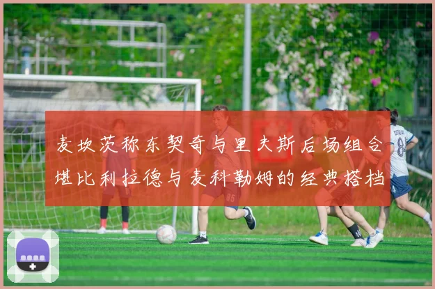 麦坎茨称东契奇与里夫斯后场组合堪比利拉德与麦科勒姆的经典搭档