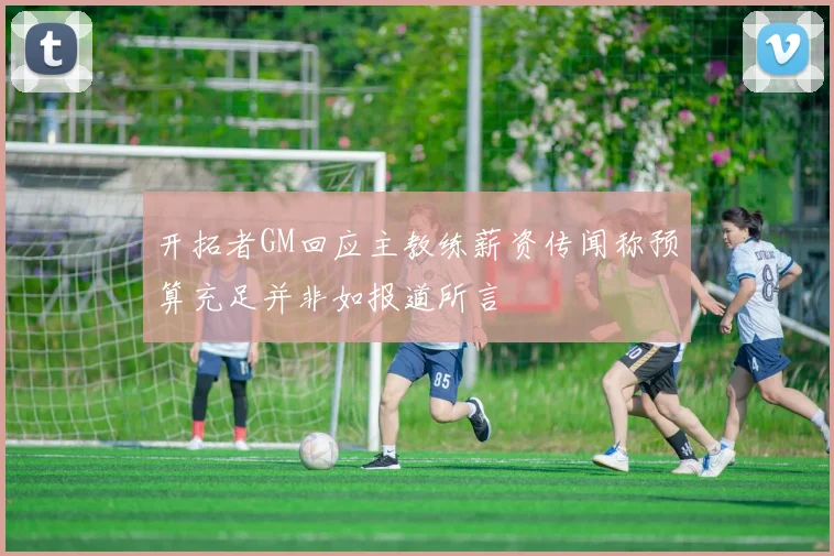开拓者GM回应主教练薪资传闻称预算充足并非如报道所言