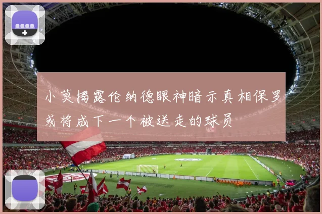 小莫揭露伦纳德眼神暗示真相保罗或将成下一个被送走的球员