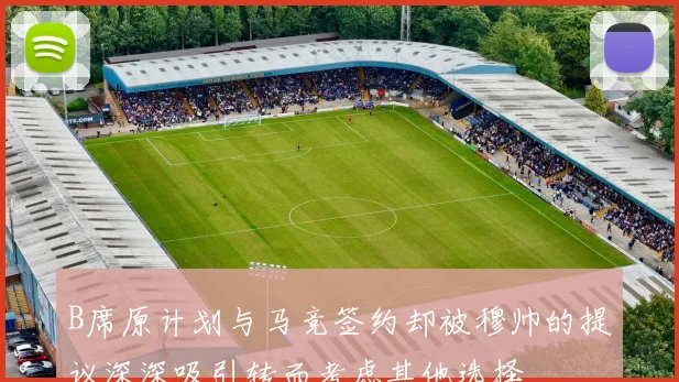 B席原计划与马竞签约却被穆帅的提议深深吸引转而考虑其他选择