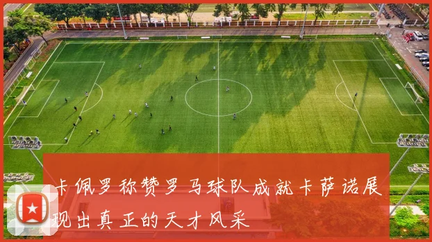 卡佩罗称赞罗马球队成就卡萨诺展现出真正的天才风采