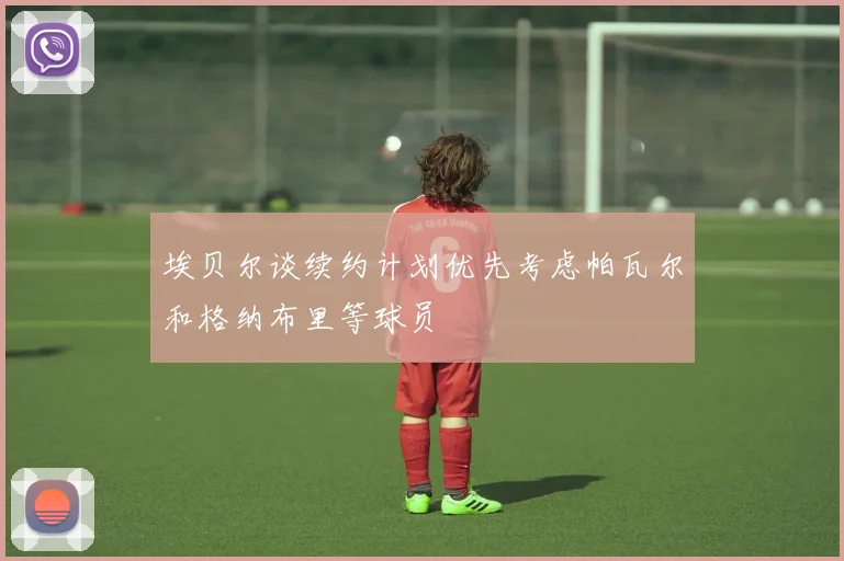 埃贝尔谈续约计划优先考虑帕瓦尔和格纳布里等球员